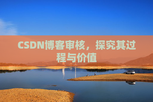 CSDN博客审核,探究其过程与价值